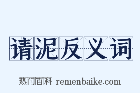 请泥反义词是什么意思的图片
